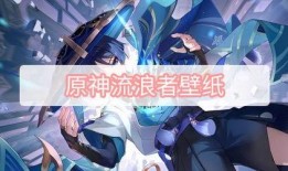原神流浪者最新爆料,神秘角色即将登场，探索未知冒险之旅